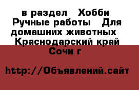  в раздел : Хобби. Ручные работы » Для домашних животных . Краснодарский край,Сочи г.